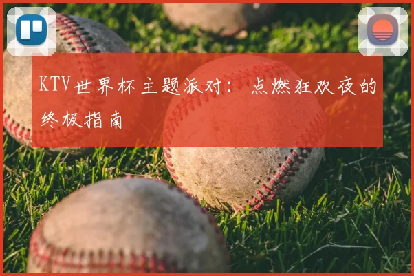 KTV世界杯主题派对：点燃狂欢夜的终极指南