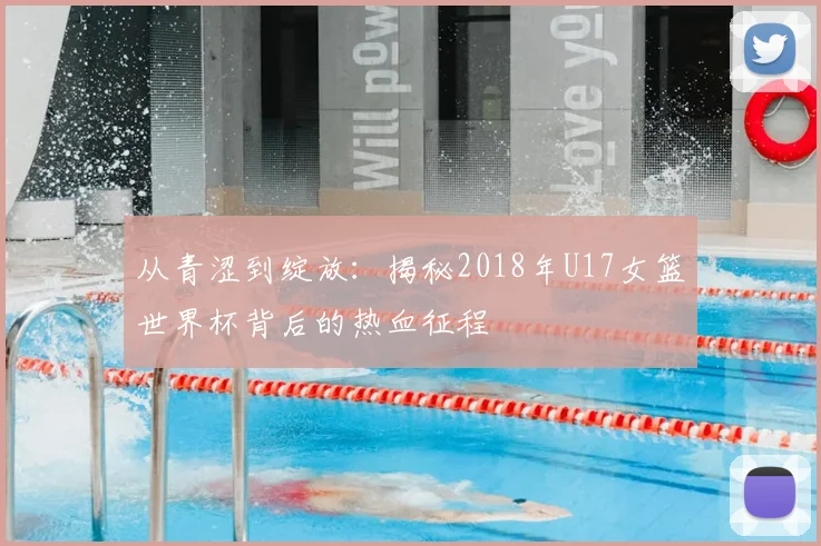 从青涩到绽放：揭秘2018年U17女篮世界杯背后的热血征程