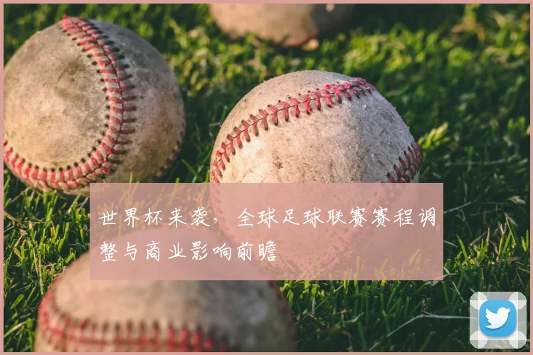 世界杯来袭，全球足球联赛赛程调整与商业影响前瞻