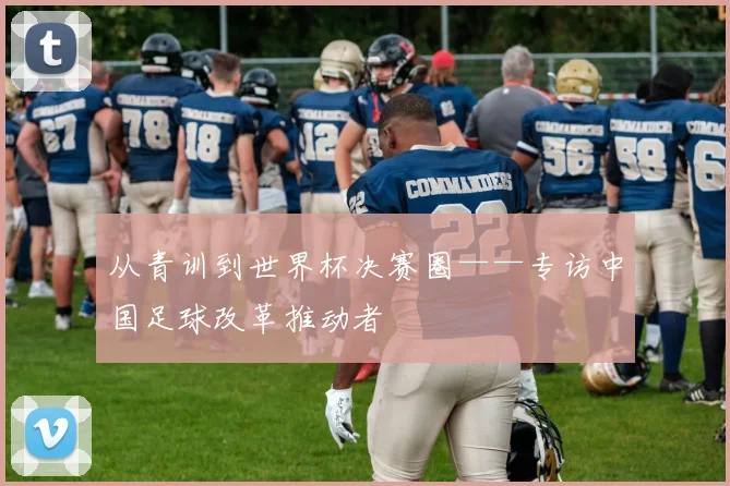 从青训到世界杯决赛圈——专访中国足球改革推动者