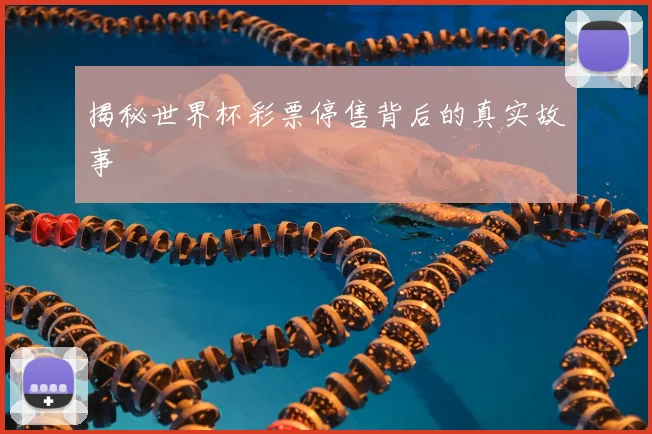 揭秘世界杯彩票停售背后的真实故事