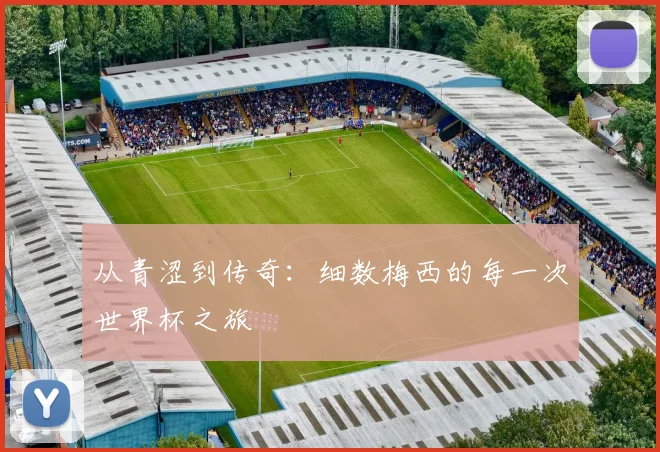 从青涩到传奇：细数梅西的每一次世界杯之旅