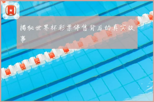 揭秘世界杯彩票停售背后的真实故事