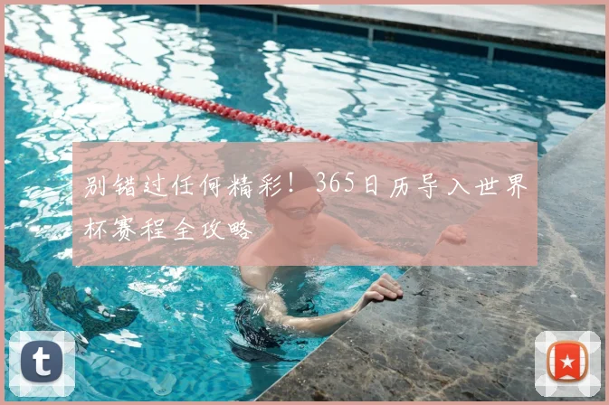 别错过任何精彩!365日历导入世界杯赛程全攻略