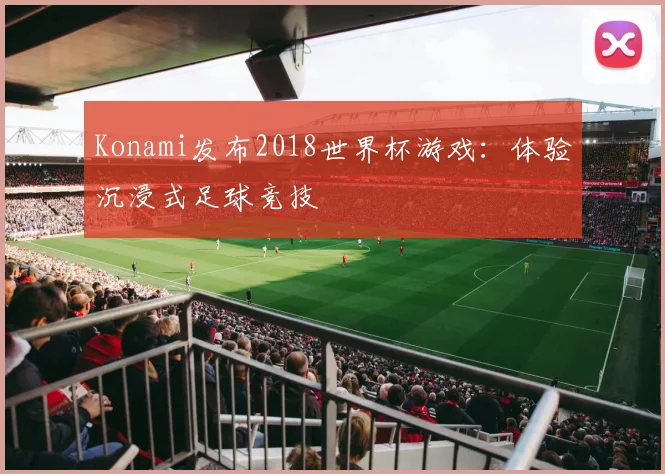 Konami发布2018世界杯游戏:体验沉浸式足球竞技