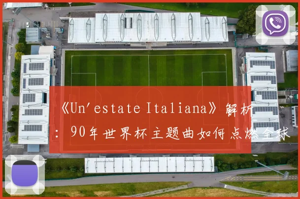 《Un'estate Italiana》解析:90年世界杯主题曲如何点燃全球激情