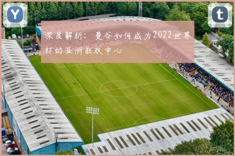 深度解析:曼谷如何成为2022世界杯的亚洲狂欢中心