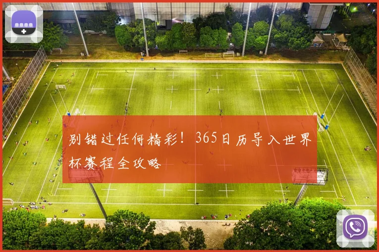 别错过任何精彩!365日历导入世界杯赛程全攻略
