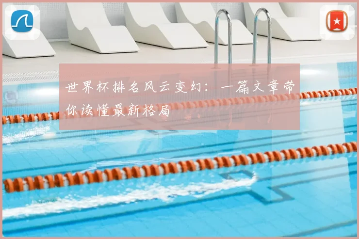 世界杯排名风云变幻：一篇文章带你读懂最新格局