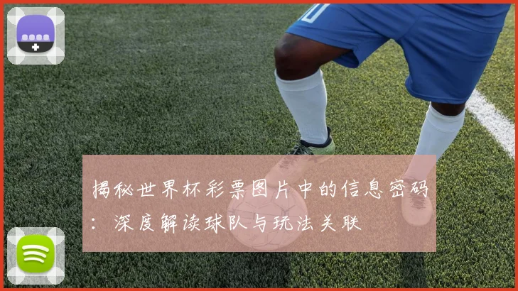 揭秘世界杯彩票图片中的信息密码:深度解读球队与玩法关联