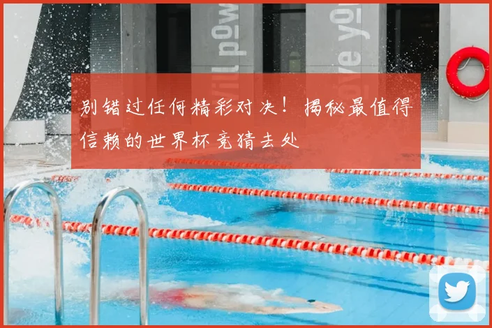 别错过任何精彩对决!揭秘最值得信赖的世界杯竞猜去处