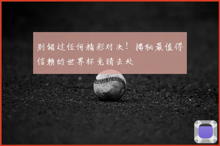 别错过任何精彩对决!揭秘最值得信赖的世界杯竞猜去处